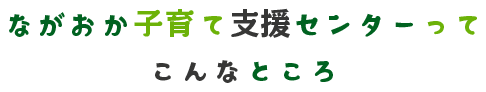ながおか子育て支援センターってこんなところ